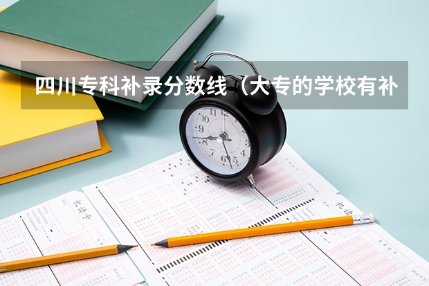 四川专科补录分数线（大专的学校有补录嘛？）