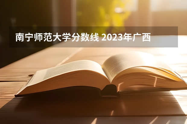 南宁师范大学分数线 2023年广西单招各学校分数线
