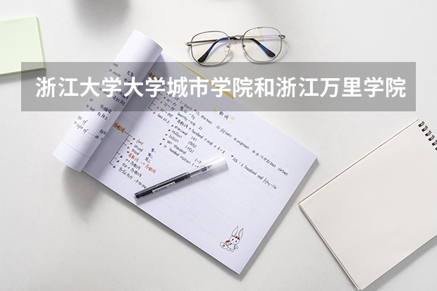 浙江大学大学城市学院和浙江万里学院，宁波理工怎么样