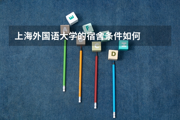 上海外国语大学的宿舍条件如何