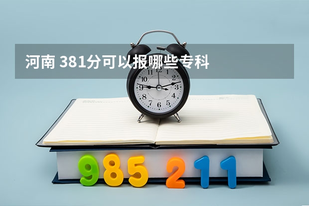 河南 381分可以报哪些专科