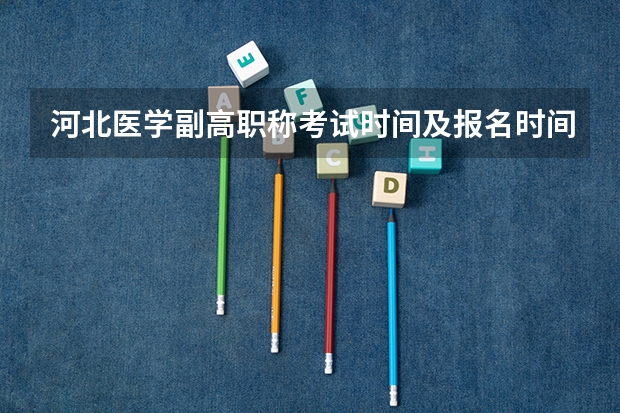 河北医学副高职称考试时间及报名时间（医学副高职称评审流程）