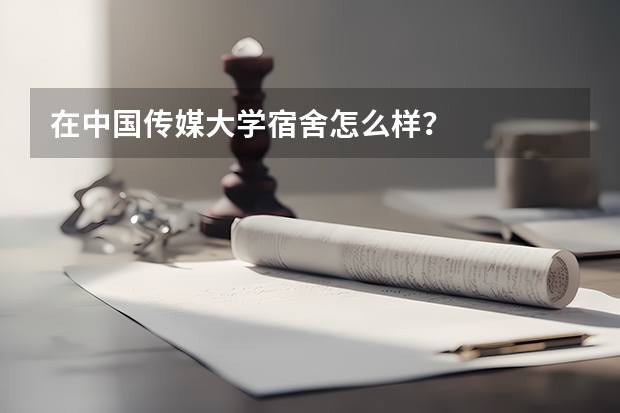 在中国传媒大学宿舍怎么样？