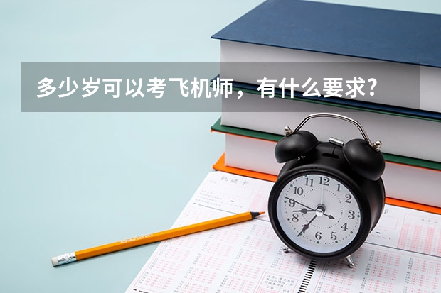 多少岁可以考飞机师，有什么要求?
