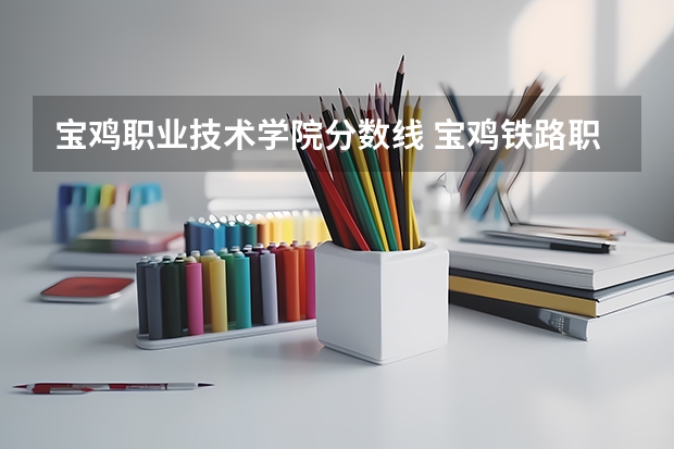 宝鸡职业技术学院分数线 宝鸡铁路职业技术学院三校生分数线