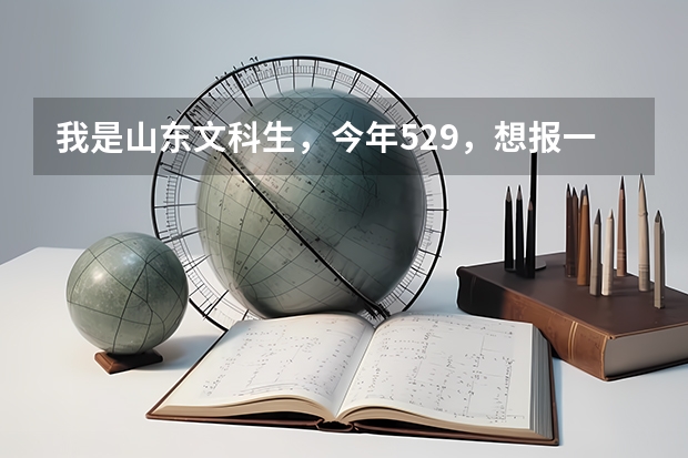 我是山东文科生,今年529.,想报一个三本院校,什么学校比较合适啊??你们说上专科好还是三本好??
