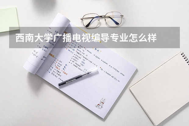 西南大学广播电视编导专业怎么样