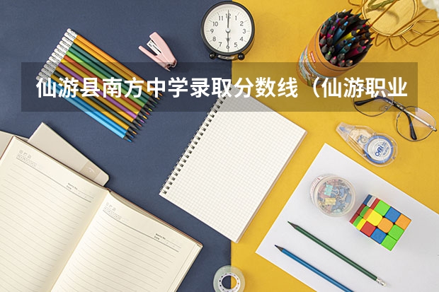 仙游县南方中学录取分数线（仙游职业中专学校分数线）