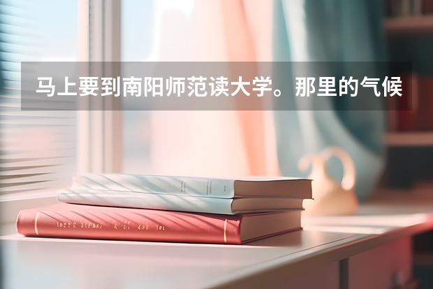 马上要到南阳师范读大学。那里的气候，带些什么？