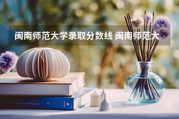 闽南师范大学录取分数线 闽南师范大学提前批专业分数线
