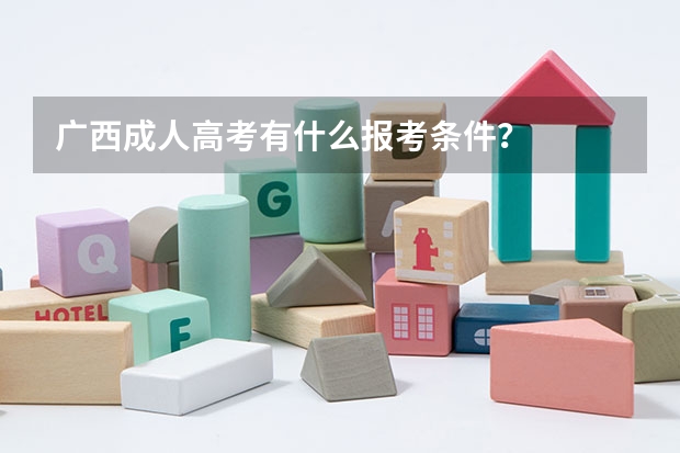 广西成人高考有什么报考条件？
