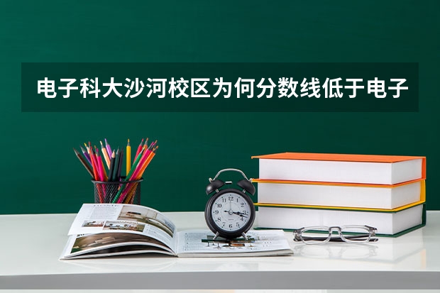 电子科大沙河校区为何分数线低于电子科大那么多？也算985吗？