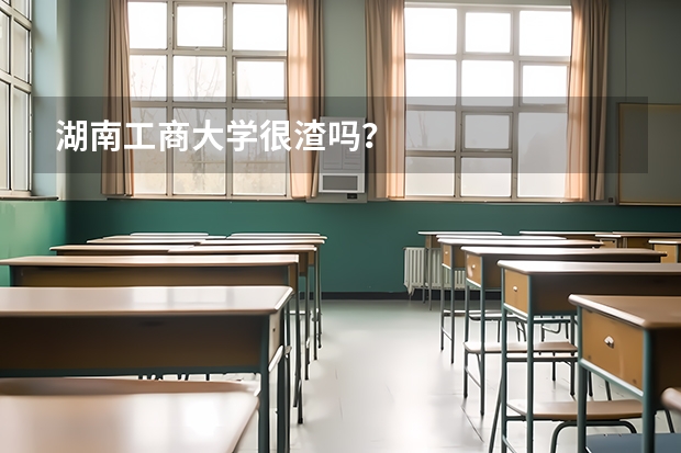 湖南工商大学很渣吗？