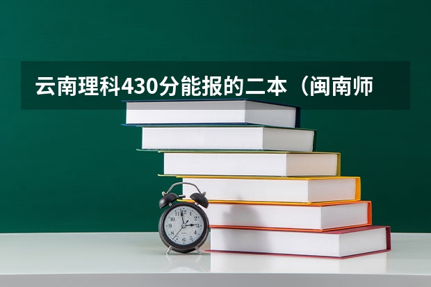 云南理科430分能报的二本（闽南师范大学录取分数线）