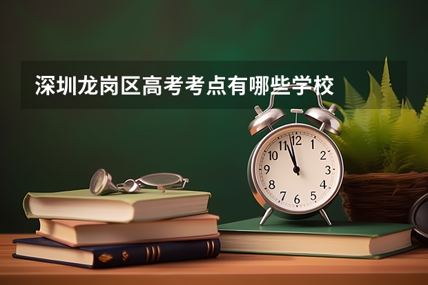 深圳龙岗区高考考点有哪些学校