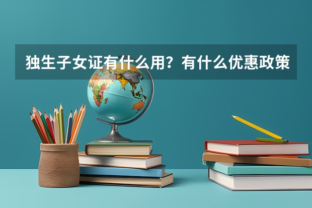 独生子女证有什么用？有什么优惠政策？独生子女可以在高考加分吗？