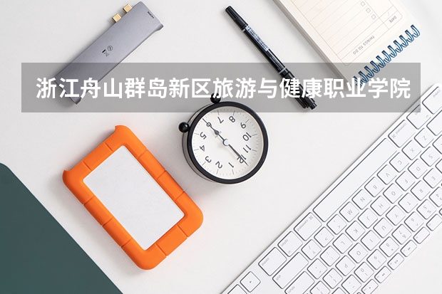 浙江舟山群岛新区旅游与健康职业学院怎么样？