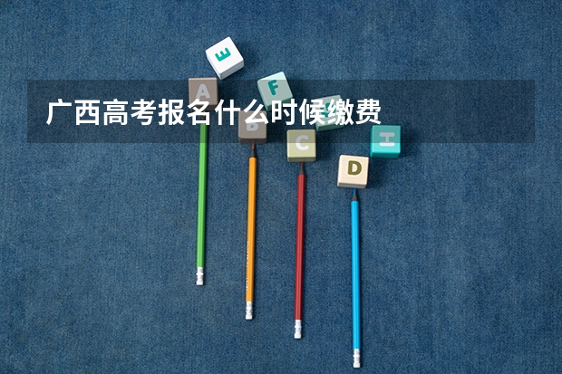 广西高考报名什么时候缴费