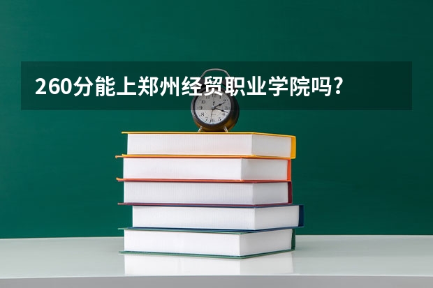 260分能上郑州经贸职业学院吗?