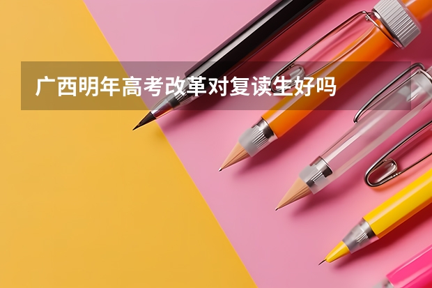 广西明年高考改革对复读生好吗