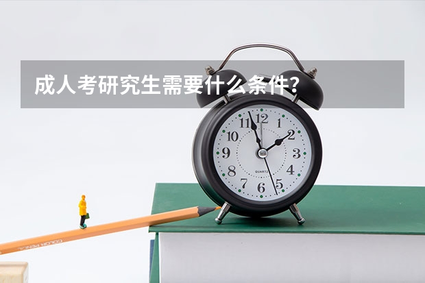 成人考研究生需要什么条件?