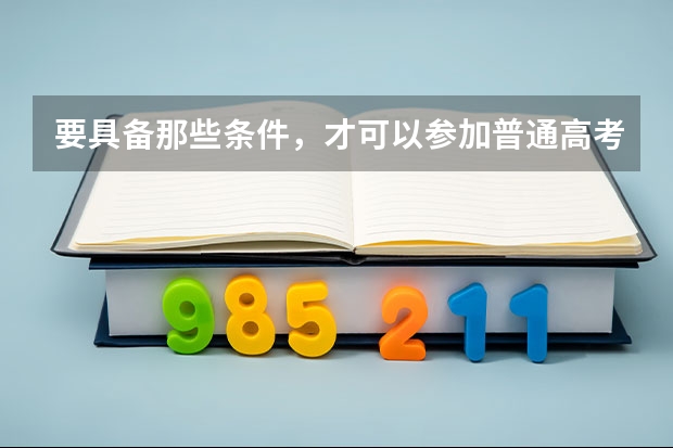 要具备那些条件，才可以参加普通高考呢