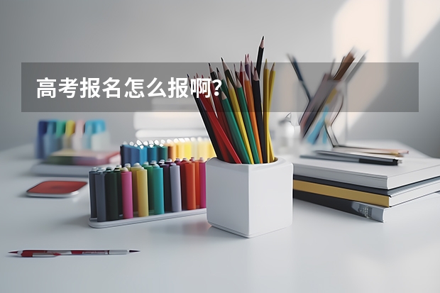 高考报名怎么报啊？