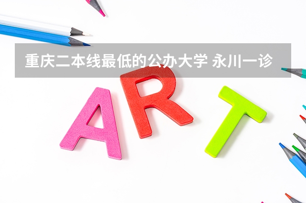 重庆二本线最低的公办大学 永川一诊各个学校分数线