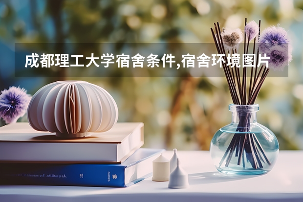 成都理工大学宿舍条件,宿舍环境图片(10篇)(三亚学院宿舍条件,宿舍环境图片(10篇))