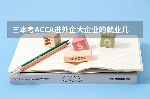 三本考ACCA进外企大企业的就业几率会很高吗