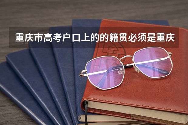 重庆市高考户口上的的籍贯必须是重庆吗?