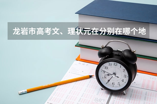 龙岩市高考文、理状元在分别在哪个地区,分别叫什么名字？