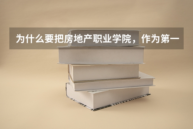 为什么要把房地产职业学院，作为第一志愿填报