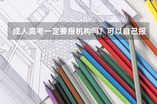 成人高考一定要报机构吗?可以自己报名吗?成人高考必须报机构吗?