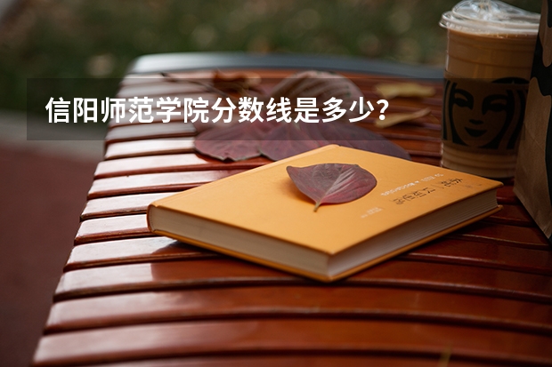 信阳师范学院分数线是多少？