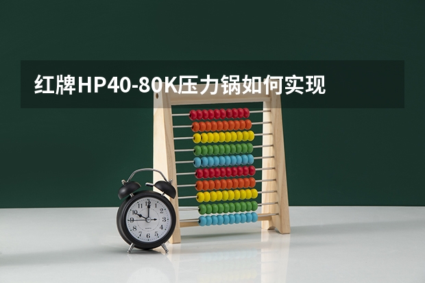 红牌HP40-80K压力锅如何实现安全可靠并兼顾多种烹饪功能？