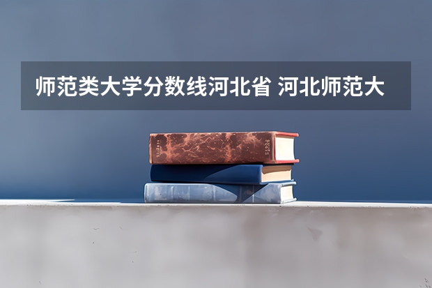 师范类大学分数线河北省 河北师范大学分数