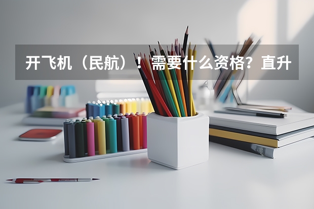开飞机（民航）！需要什么资格？直升机又需要哪些要求？