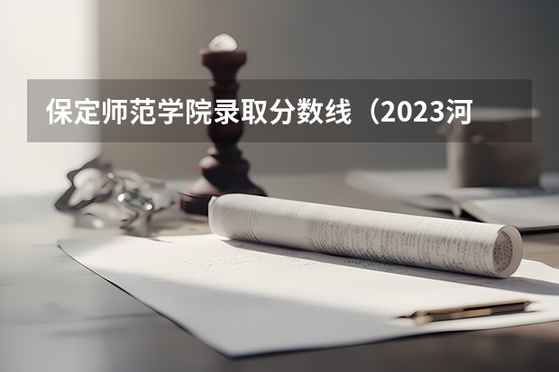 保定师范学院录取分数线（2023河北省大学录取分数线）