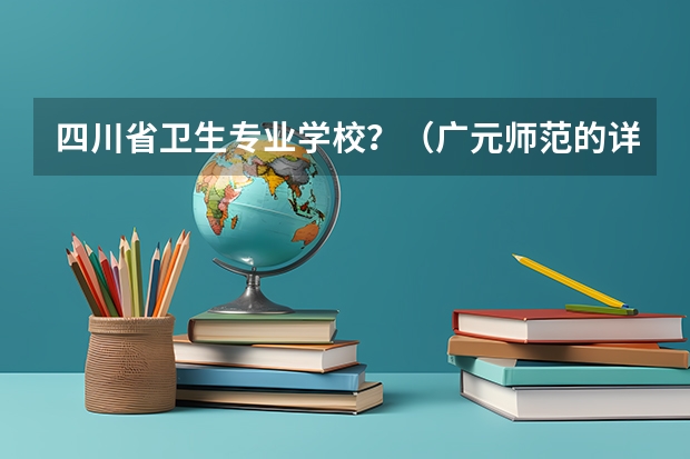 四川省卫生专业学校?(广元师范的详细介绍)