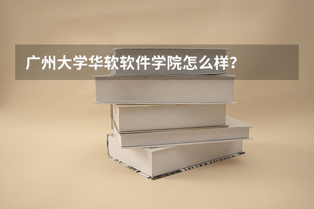 广州大学华软软件学院怎么样？
