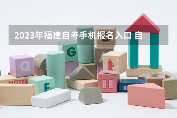 2023年福建自考手机报名入口 自学考试手机怎么报名