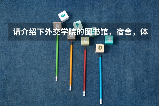 请介绍下外交学院的图书馆，宿舍，体育场，师资，校风如何