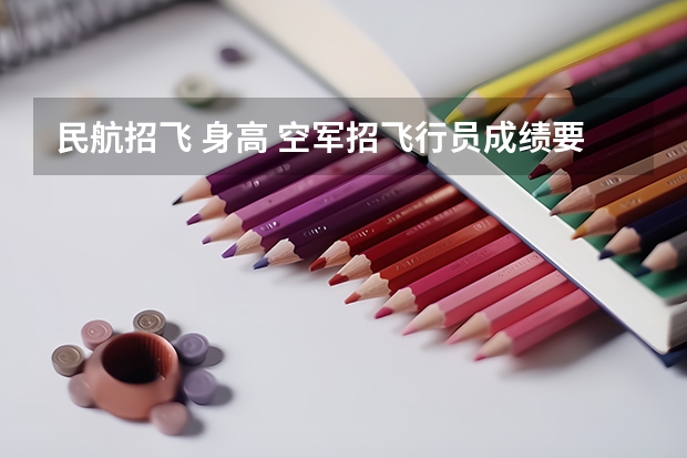 民航招飞 身高 空军招飞行员成绩要求？