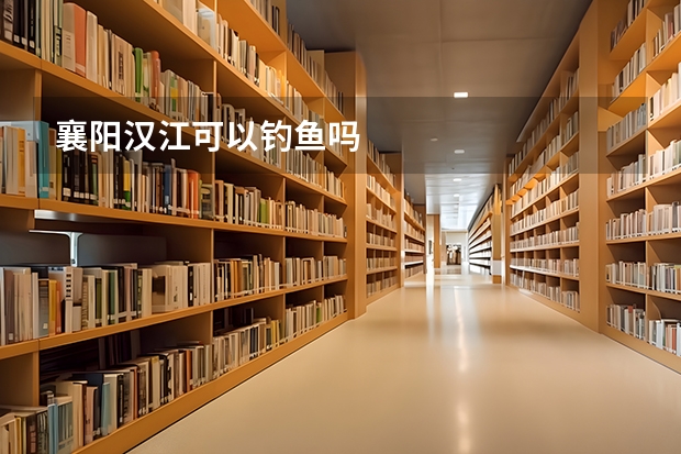 襄阳汉江可以钓鱼吗