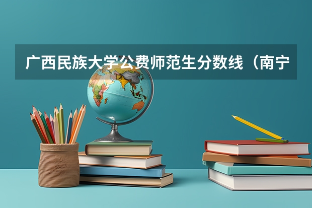 广西民族大学公费师范生分数线（南宁师范大学师园学院2023录取分数线）