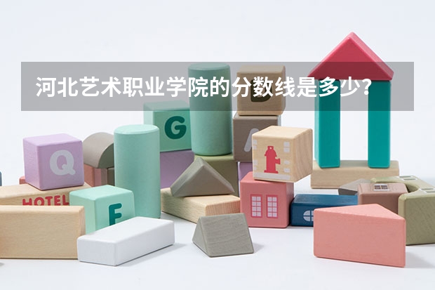 河北艺术职业学院的分数线是多少？