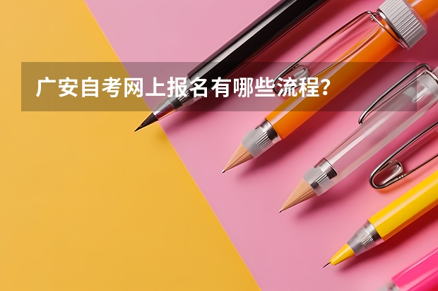 广安自考网上报名有哪些流程?