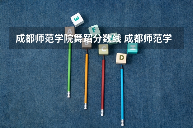 成都师范学院舞蹈分数线 成都师范学院录取分数线