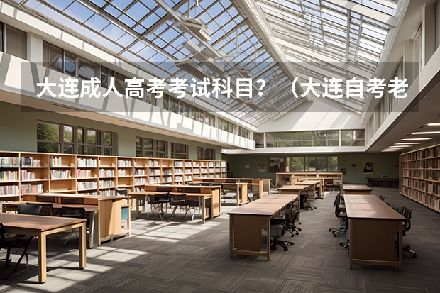 大连成人高考考试科目？（大连自考老考生报考流程是怎样的？）
